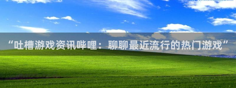 极悦娱乐直属：“吐槽游戏资讯哔哩：聊聊最近流行的热门游戏”