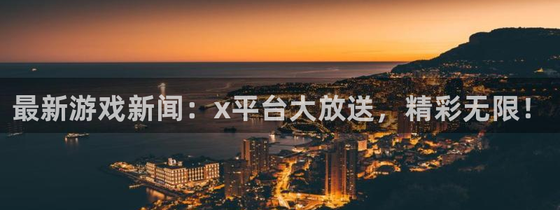 极悦娱乐平台注册：最新游戏新闻：x平台大放送，精彩无限！