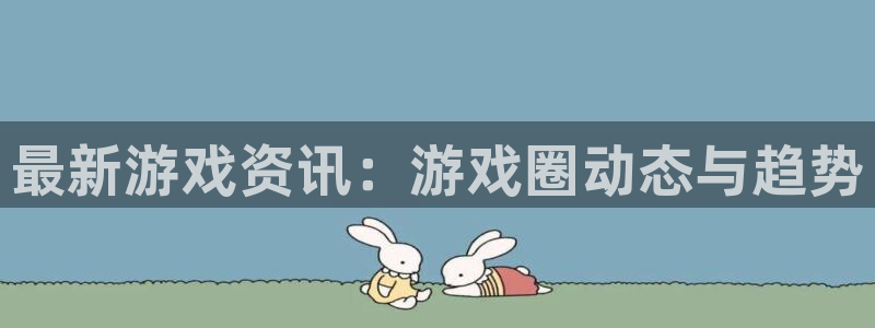 极悦娱乐网址官网：最新游戏资讯：游戏圈动态与趋势