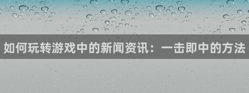 极悦娱乐测速登陆：如何玩转游戏中的新闻资讯：一击即中的方法