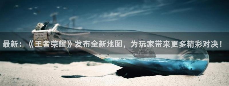 极悦娱乐开户测速：最新：《王者荣耀》发布全新地图，为玩家带来