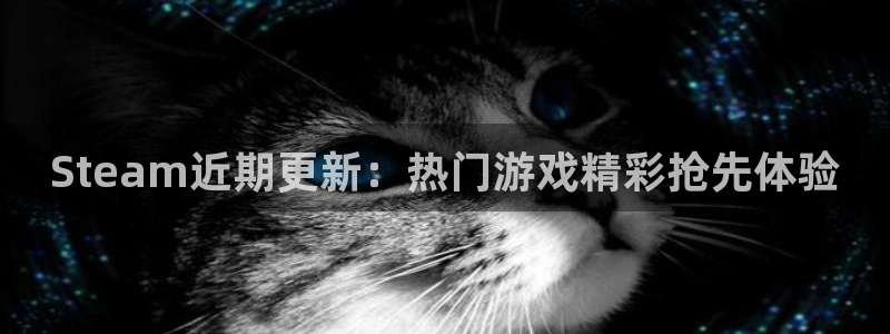 极悦娱乐官方注册登录：Steam近期更新：热门游戏精彩抢先体